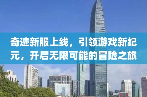 奇迹新服上线，引领游戏新纪元，开启无限可能的冒险之旅