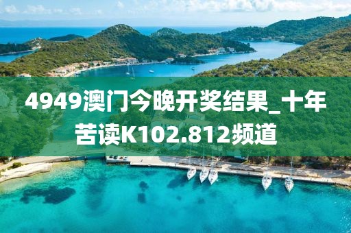 4949澳门今晚开奖结果_十年苦读K102.812频道