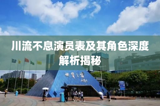 川流不息演员表及其角色深度解析揭秘