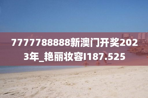 7777788888新澳门开奖2023年_艳丽妆容I187.525