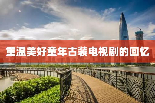 重温美好童年古装电视剧的回忆