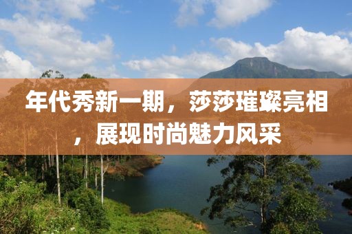 年代秀新一期，莎莎璀璨亮相，展现时尚魅力风采