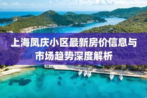 上海凤庆小区最新房价信息与市场趋势深度解析