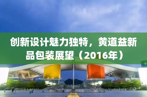 创新设计魅力独特，黄道益新品包装展望（2016年）