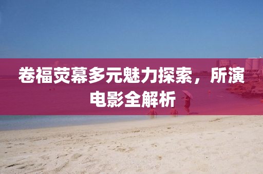 卷福荧幕多元魅力探索，所演电影全解析
