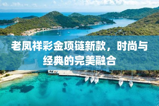 老凤祥彩金项链新款，时尚与经典的完美融合