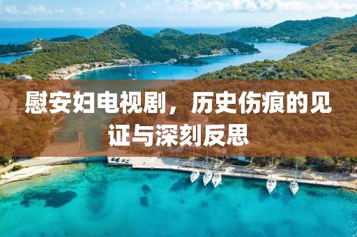 慰安妇电视剧，历史伤痕的见证与深刻反思