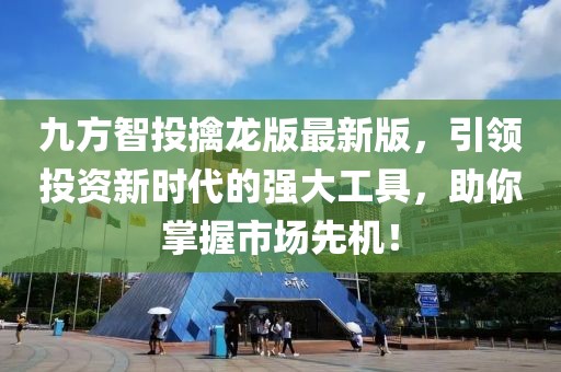 九方智投擒龙版最新版，引领投资新时代的强大工具，助你掌握市场先机！