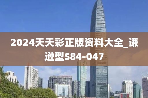 2024天天彩正版资料大全_谦逊型S84-047