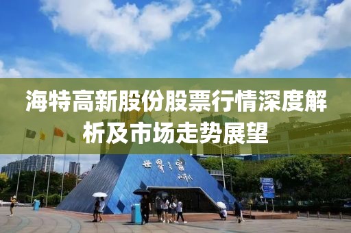 海特高新股份股票行情深度解析及市场走势展望