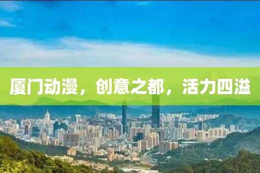 厦门动漫，创意之都，活力四溢