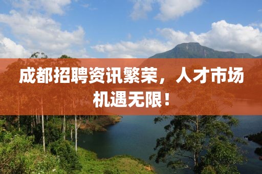 成都招聘资讯繁荣，人才市场机遇无限！