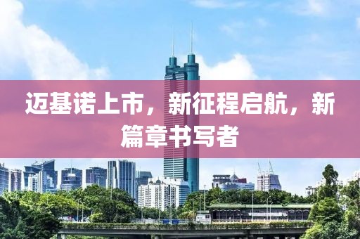 迈基诺上市，新征程启航，新篇章书写者