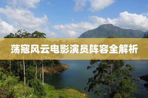 荡寇风云电影演员阵容全解析