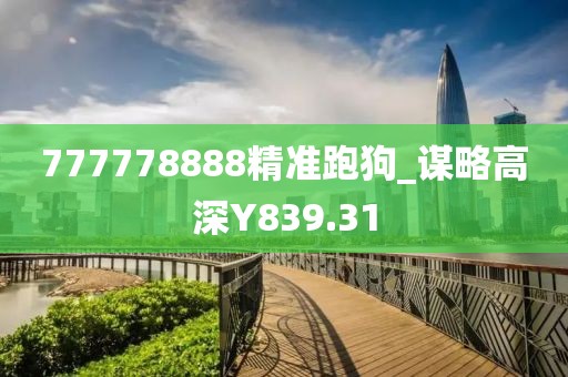 777778888精准跑狗_谋略高深Y839.31