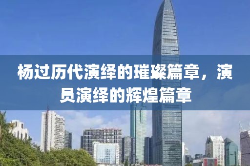 杨过历代演绎的璀璨篇章，演员演绎的辉煌篇章
