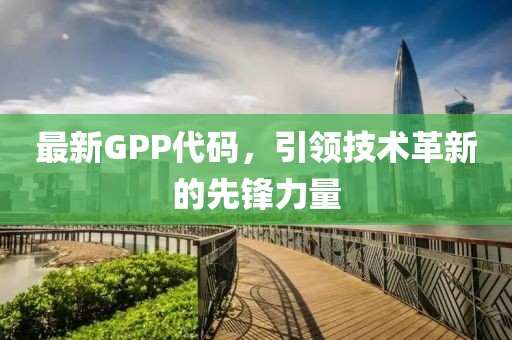 最新GPP代码，引领技术革新的先锋力量