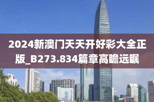 2024新澳门天天开好彩大全正版_B273.834篇章高瞻远瞩