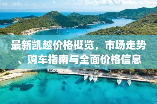 最新凯越价格概览，市场走势、购车指南与全面价格信息