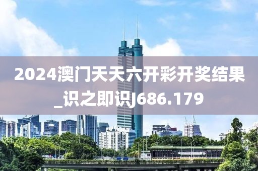 2024澳门天天六开彩开奖结果_识之即识J686.179