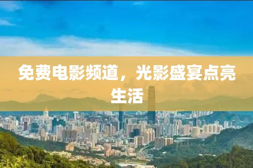 免费电影频道，光影盛宴点亮生活