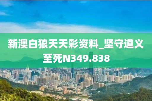 新澳白狼天天彩资料_坚守道义至死N349.838