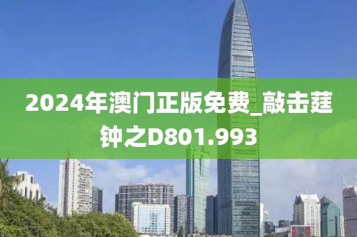 2024年澳门正版免费_敲击莛钟之D801.993