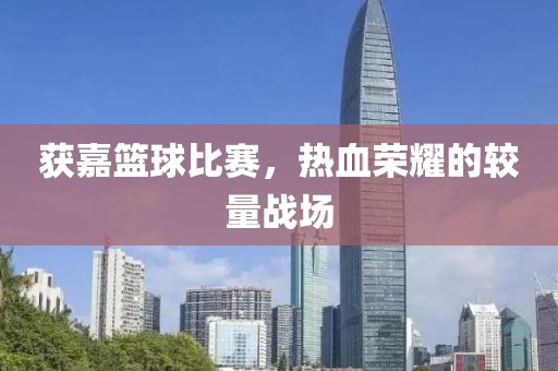 获嘉篮球比赛，热血荣耀的较量战场