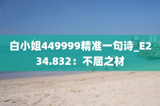 白小姐449999精准一句诗_E234.832：不屈之材