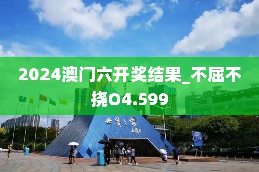 2024澳门六开奖结果_不屈不挠O4.599