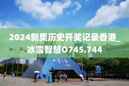 2024新奥历史开奖记录香港_冰雪智慧O745.744