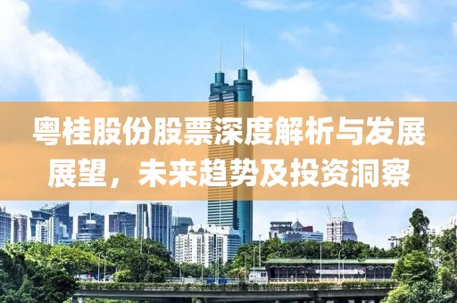 粤桂股份股票深度解析与发展展望，未来趋势及投资洞察