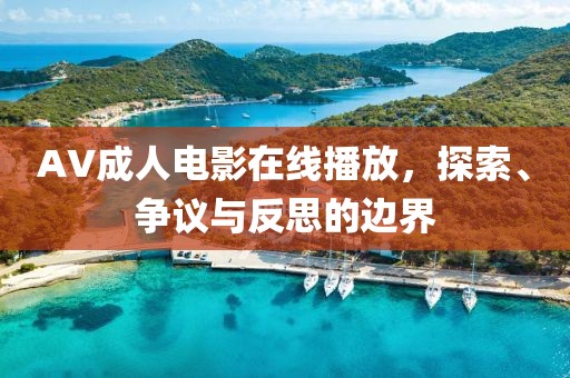 AV成人电影在线播放，探索、争议与反思的边界