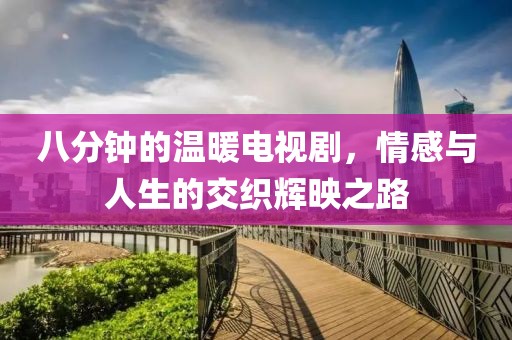 八分钟的温暖电视剧，情感与人生的交织辉映之路