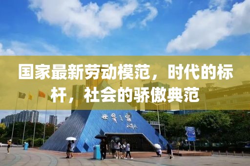 国家最新劳动模范，时代的标杆，社会的骄傲典范