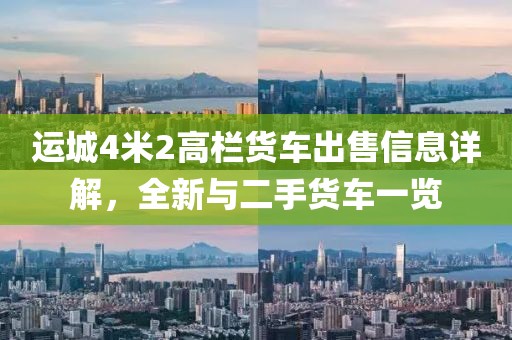 运城4米2高栏货车出售信息详解，全新与二手货车一览