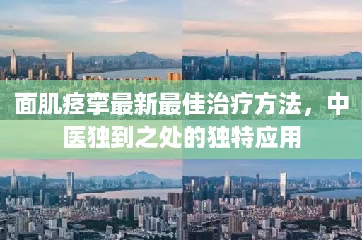 面肌痉挛最新最佳治疗方法，中医独到之处的独特应用