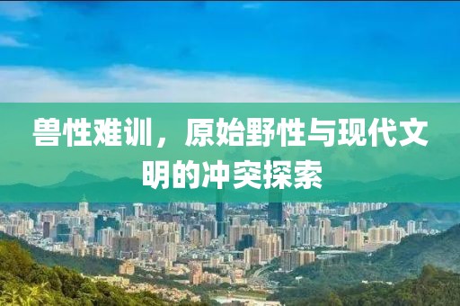 兽性难训，原始野性与现代文明的冲突探索