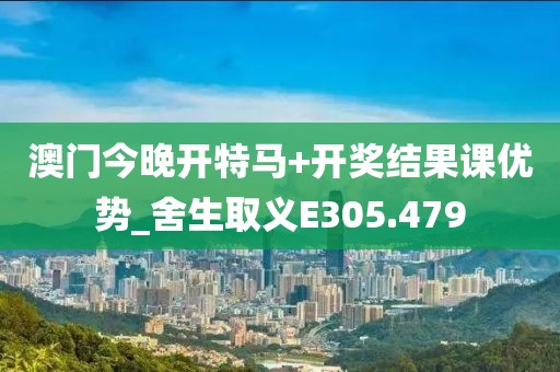 澳门今晚开特马+开奖结果课优势_舍生取义E305.479