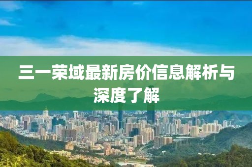 三一荣域最新房价信息解析与深度了解
