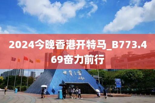 2024今晚香港开特马_B773.469奋力前行
