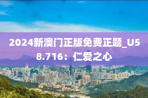 2024新澳门正版免费正题_U58.716：仁爱之心