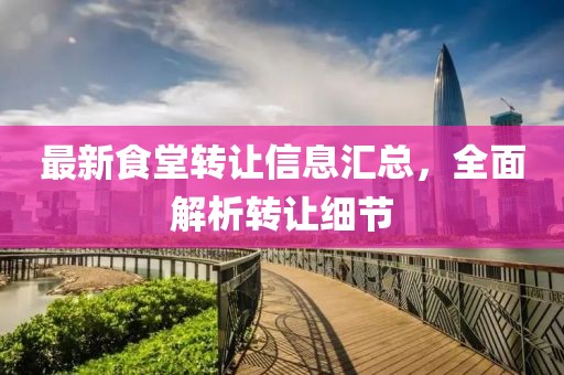 最新食堂转让信息汇总，全面解析转让细节