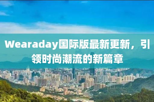 Wearaday国际版最新更新，引领时尚潮流的新篇章