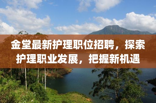 金堂最新护理职位招聘，探索护理职业发展，把握新机遇