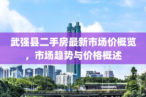 武强县二手房最新市场价概览，市场趋势与价格概述