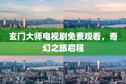 玄门大师电视剧免费观看，奇幻之旅启程