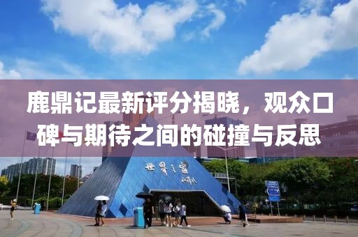 鹿鼎记最新评分揭晓，观众口碑与期待之间的碰撞与反思