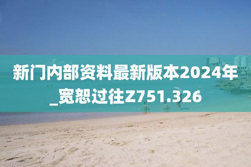 新门内部资料最新版本2024年_宽恕过往Z751.326