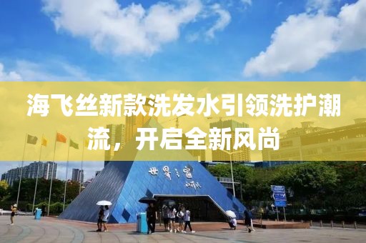 海飞丝新款洗发水引领洗护潮流，开启全新风尚